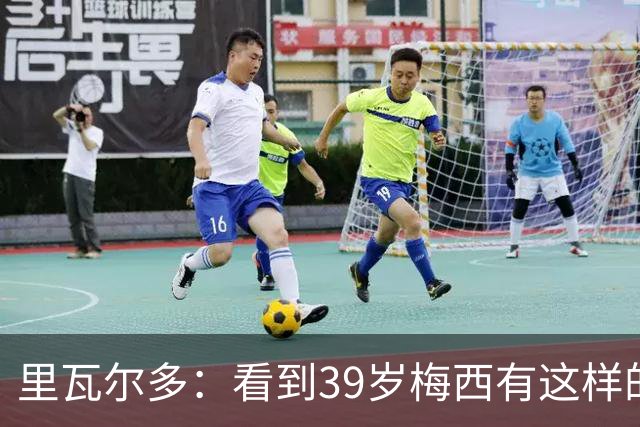 里瓦尔多：看到39岁梅西有这样的表现，热爱足球的人都会心生敬佩